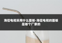 海信电视采用什么面板-海信电视的面板是哪个厂家的