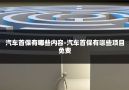 汽车首保有哪些内容-汽车首保有哪些项目免费