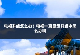 电视升级怎么办?电视一直显示升级中怎么办啊