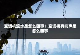 空调机流水是怎么回事?空调机有响声是怎么回事