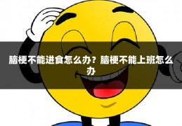 脑梗不能进食怎么办？脑梗不能上班怎么办