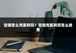空调怎么充氟利昂?空调充氟利昂怎么收费
