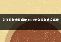 如何服务会议桌牌-PPT怎么服务会议桌牌
