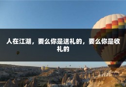 人在江湖，要么你是送礼的，要么你是收礼的