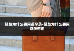 鳝鱼为什么要用避孕药-鳝鱼为什么要用避孕药泡