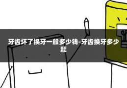 牙齿坏了换牙一般多少钱-牙齿换牙多少颗