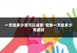 一天吃多少克可以减肥-党参一天吃多少克最好