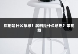 腐刑是什么意思？腐刑是什么意思？带视频