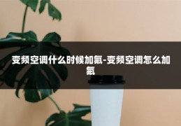 变频空调什么时候加氟-变频空调怎么加氟