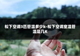 松下空调3匹管温多少k-松下空调室温管温是几K