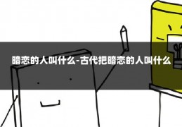 暗恋的人叫什么-古代把暗恋的人叫什么