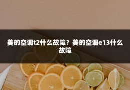美的空调t2什么故障?美的空调e13什么故障