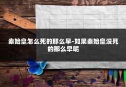 秦始皇怎么死的那么早-如果秦始皇没死的那么早呢