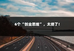 6个“创业思维”，太绝了！