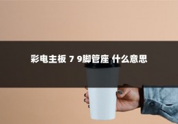 彩电主板 7 9脚管座 什么意思