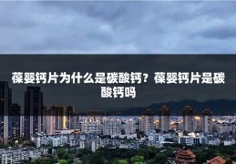 葆婴钙片为什么是碳酸钙?葆婴钙片是碳酸钙吗