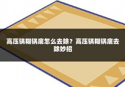 高压锅糊锅底怎么去除?高压锅糊锅底去除妙招