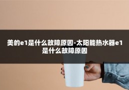 美的e1是什么故障原因-太阳能热水器e1是什么故障原因
