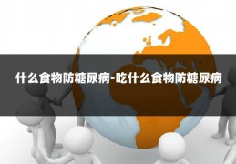 什么食物防糖尿病-吃什么食物防糖尿病