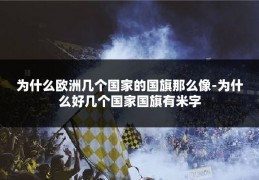 为什么欧洲几个国家的国旗那么像-为什么好几个国家国旗有米字