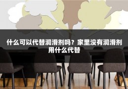 什么可以代替润滑剂吗?家里没有润滑剂用什么代替