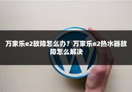 万家乐e2故障怎么办?万家乐e2热水器故障怎么解决