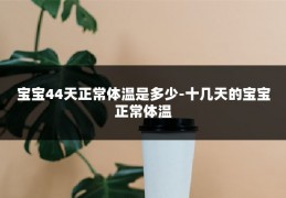 宝宝44天正常体温是多少-十几天的宝宝正常体温