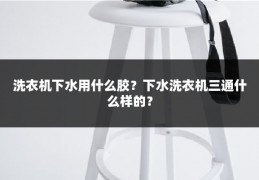 洗衣机下水用什么胶？下水洗衣机三通什么样的？