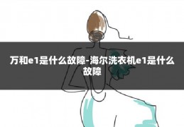 万和e1是什么故障-海尔洗衣机e1是什么故障