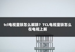tcl电视童锁怎么解除?TCL电视童锁怎么在电视上解