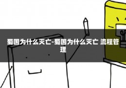蜀国为什么灭亡-蜀国为什么灭亡 流程管理