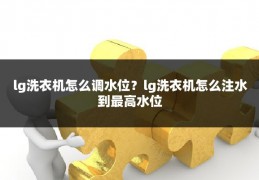 lg洗衣机怎么调水位?lg洗衣机怎么注水到最高水位
