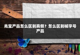 兆宝产品怎么区别真假？怎么区别械字号产品