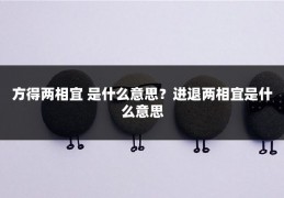 方得两相宜 是什么意思？进退两相宜是什么意思