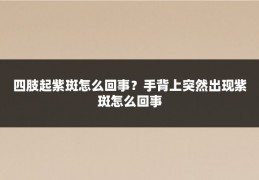 四肢起紫斑怎么回事?手背上突然出现紫斑怎么回事