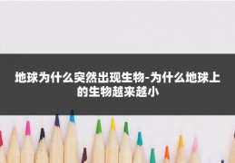 地球为什么突然出现生物-为什么地球上的生物越来越小