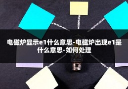 电磁炉显示e1什么意思-电磁炉出现e1是什么意思-如何处理
