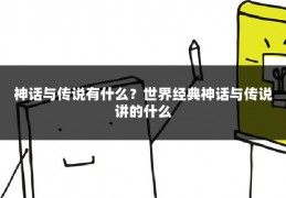 神话与传说有什么？世界经典神话与传说讲的什么
