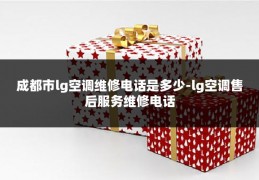 成都市lg空调维修电话是多少-lg空调售后服务维修电话