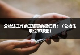 公检法工作的工资真的很低吗？（公检法职位有哪些）