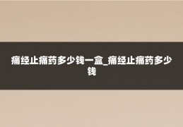 痛经止痛药多少钱一盒_痛经止痛药多少钱