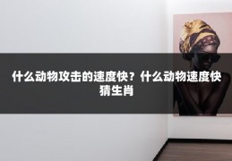 什么动物攻击的速度快？什么动物速度快猜生肖