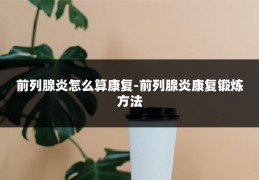 前列腺炎怎么算康复-前列腺炎康复锻炼方法