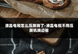 液晶电视怎么压屏线了-液晶电视不用压屏机换边板