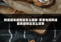 网速越来越慢是怎么回事-家里电视网速越来越慢是怎么回事