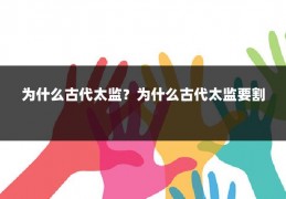 为什么古代太监?为什么古代太监要割