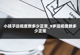 小孩子远视度数多少正常_9岁远视度数多少正常