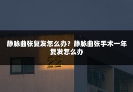 静脉曲张复发怎么办?静脉曲张手术一年复发怎么办