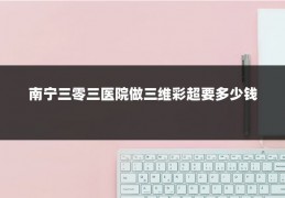 南宁三零三医院做三维彩超要多少钱