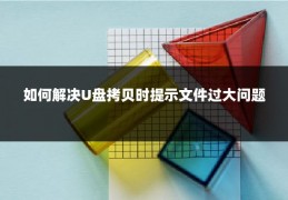 如何解决U盘拷贝时提示文件过大问题